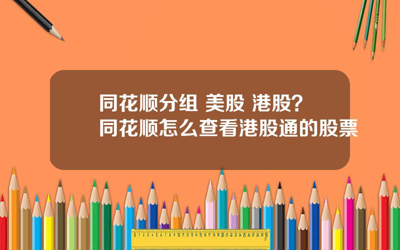 同花顺分组 美股 港股？同花顺怎么查看港股通的股票